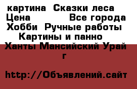 картина “Сказки леса“ › Цена ­ 4 000 - Все города Хобби. Ручные работы » Картины и панно   . Ханты-Мансийский,Урай г.